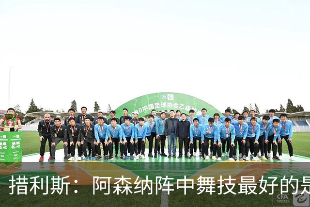 措利斯：阿森纳阵中舞技最好的是埃泽，最聪明的我选梅里诺