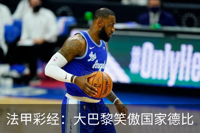 法甲彩经：大巴黎笑傲国家德比