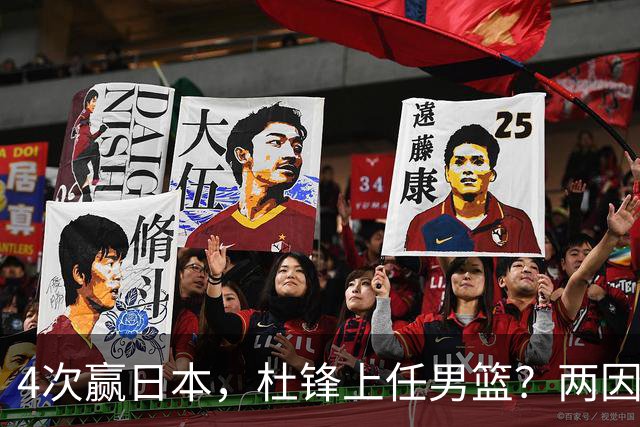 4次赢日本，杜锋上任男篮？两因素关键，曾主动请缨，曾大胜33分